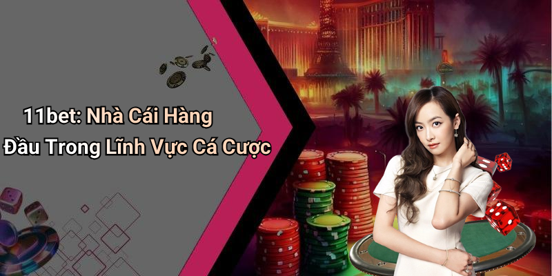 11bet: Nhà Cái Hàng Đầu Trong Lĩnh Vực Cá Cược
