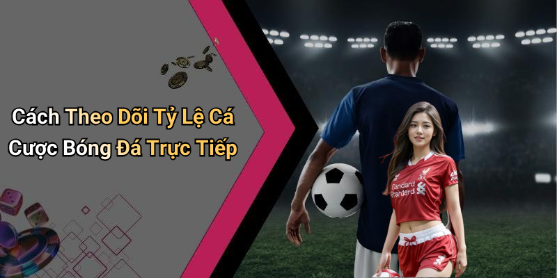 Cách Theo Dõi Tỷ Lệ Cá Cược Bóng Đá Trực Tiếp